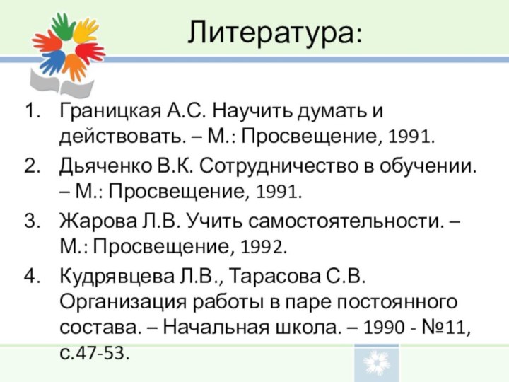 Литература:Границкая А.С. Научить думать и действовать. – М.: Просвещение, 1991.Дьяченко В.К. Сотрудничество