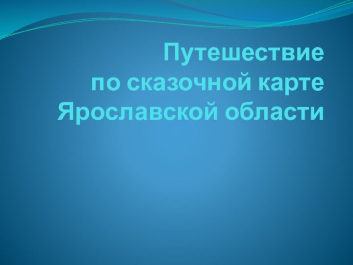 Путешествие  по сказочной карте  Ярославской области