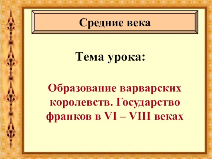 Тема урока:Образование варварских королевств. Государство франков в VI – VIII векахСредние века