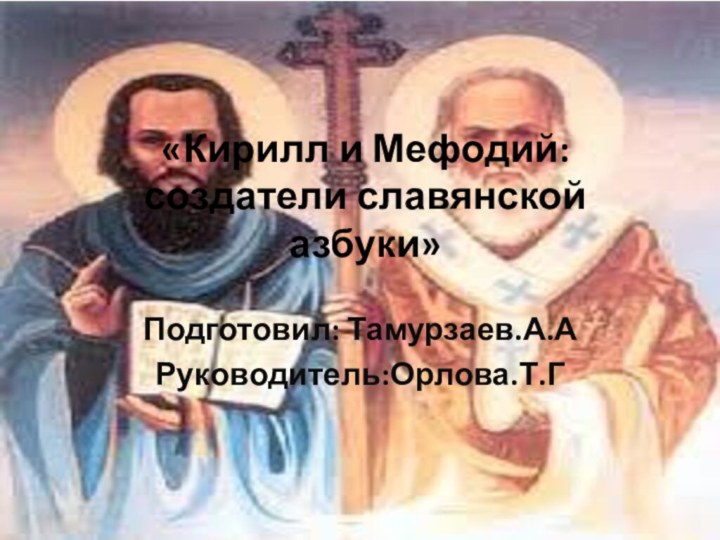 «Кирилл и Мефодий: создатели славянской азбуки» Подготовил: Тамурзаев.А.АРуководитель:Орлова.Т.Г