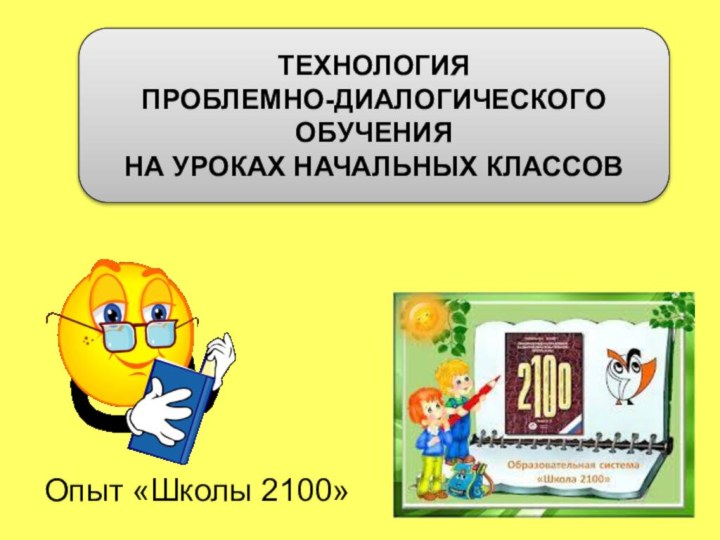 ТЕХНОЛОГИЯ ПРОБЛЕМНО-ДИАЛОГИЧЕСКОГО ОБУЧЕНИЯНА УРОКАХ НАЧАЛЬНЫХ КЛАССОВОпыт «Школы 2100»