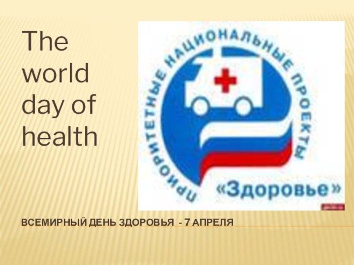 ВСЕМИРНЫЙ ДЕНЬ ЗДОРОВЬЯ - 7 АПРЕЛЯThe world day of health