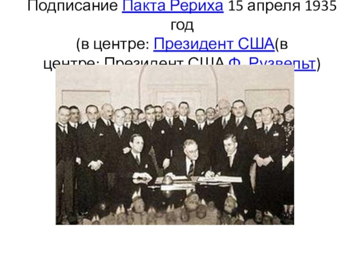 Подписание Пакта Рериха 15 апреля 1935 год (в центре: Президент США(в центре: Президент США Ф. Рузвельт)