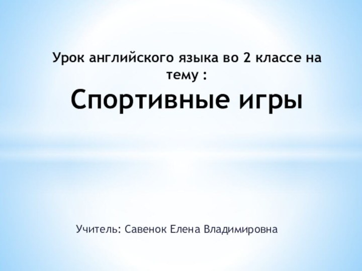 Учитель: Савенок Елена ВладимировнаУрок английского языка во 2 классе на тему :  Спортивные игры