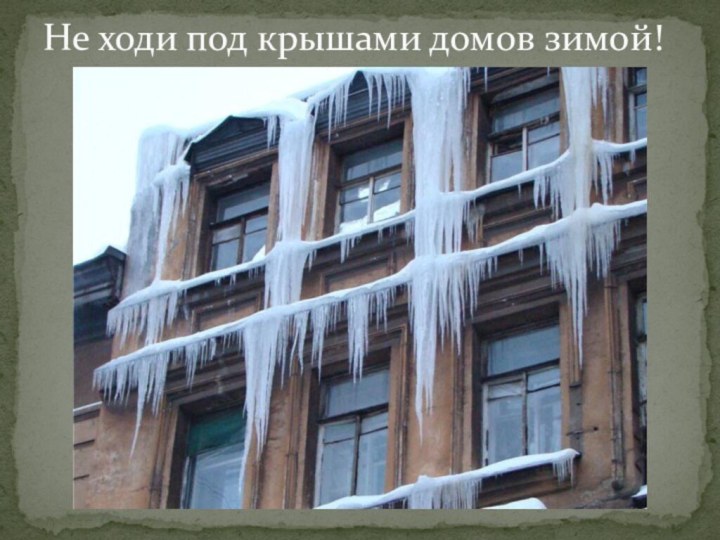 Не ходи под крышами домов зимой!