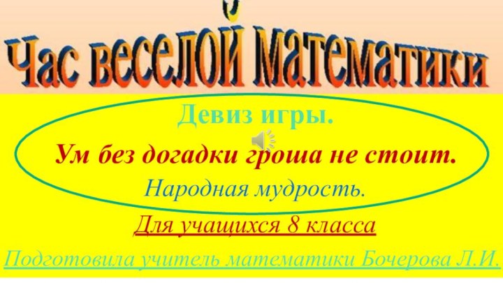 Девиз игры. Ум без догадки гроша не стоит. Народная мудрость.Для учащихся 8