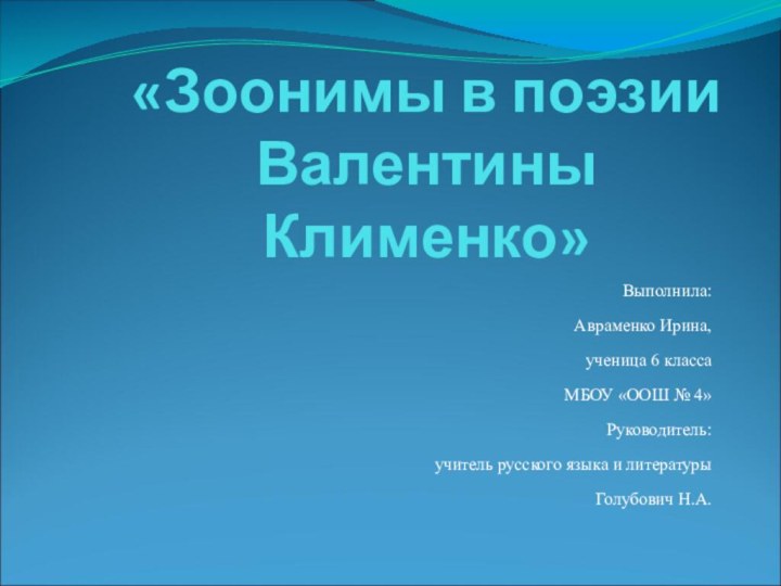 «Зоонимы в поэзии Валентины Клименко»Выполнила:Авраменко Ирина,ученица 6 классаМБОУ «ООШ № 4»Руководитель:учитель русского языка и литературыГолубович Н.А. 