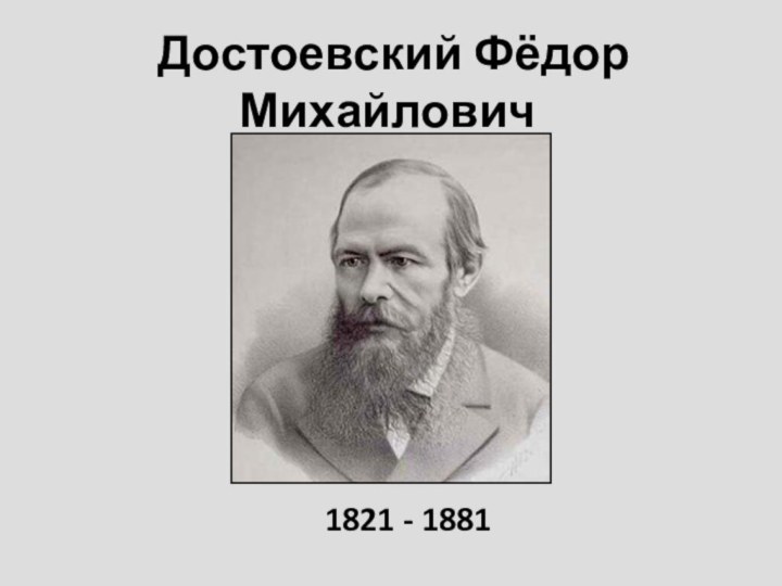 Достоевский Фёдор Михайлович1821 - 1881