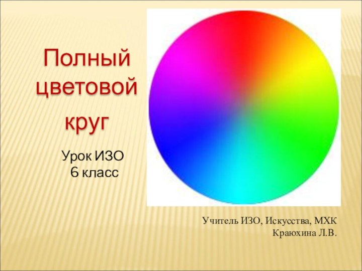 Полныйцветовойкруг Урок ИЗО 6 класс Учитель ИЗО, Искусства, МХККраюхина Л.В.