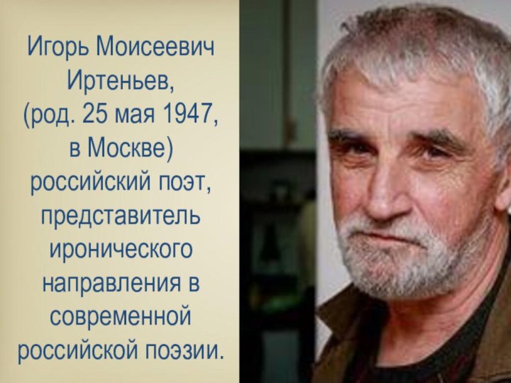 Игорь Моисеевич Иртеньев, (род. 25 мая 1947, в Москве) российский поэт, представитель