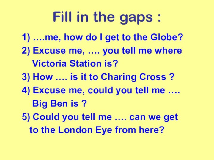 Fill in the gaps :1) ….me, how do I get to