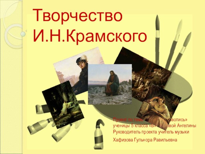 Творчество И.Н.КрамскогоПроект по теме «Музыка и живопись» ученицы 5 класса «Б» Болговой