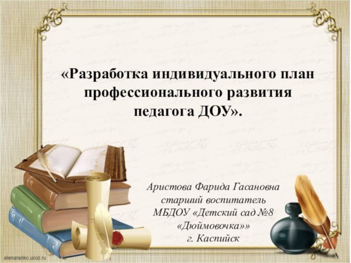 «Разработка индивидуального план профессионального развития педагога ДОУ».Аристова Фарида Гасановнастарший воспитательМБДОУ «Детский сад №8 «Дюймовочка»»г. Каспийск