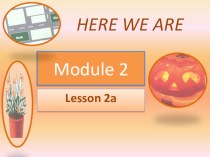 Презентация к уроку: Module 2, lesson 2a