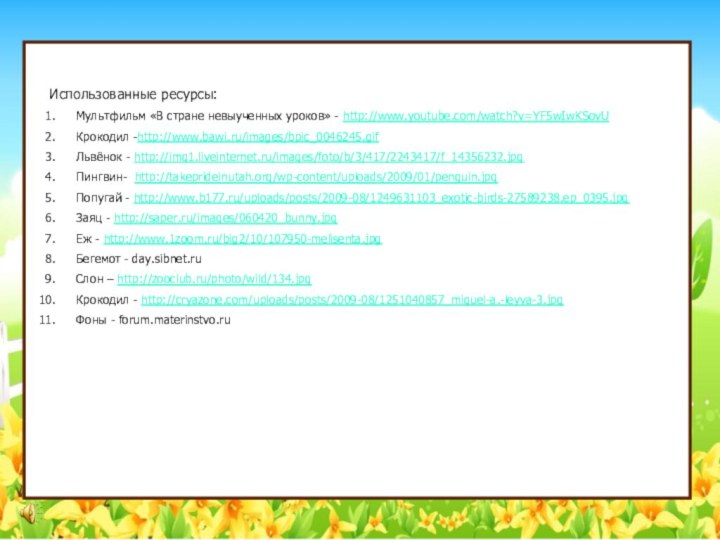 Использованные ресурсы:Мультфильм «В стране невыученных уроков» - http://www.youtube.com/watch?v=YF5wIwKSovUКрокодил -http://www.bawi.ru/images/bpic_0046245.gif Львёнок - http://img1.liveinternet.ru/images/foto/b/3/417/2243417/f_14356232.jpgПингвин-