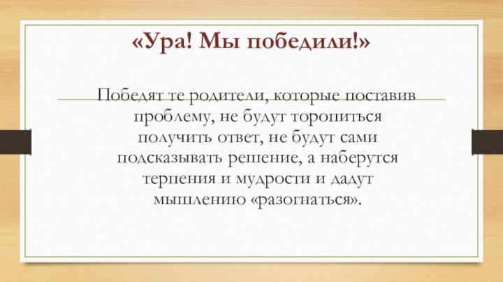 «Ура! Мы победили!»  Победят те родители, которые поставив проблему, не будут