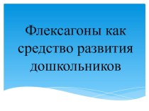 Презентация к консультации для воспитателей Флексагоны как средство развития дошкольников