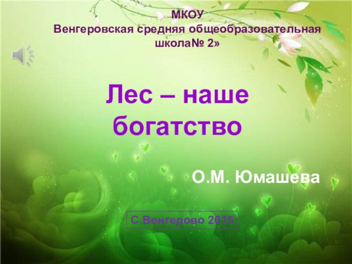 Лес – нашебогатствоМКОУВенгеровская средняя общеобразовательная школа№ 2»С.Венгерово 2015О.М. Юмашева