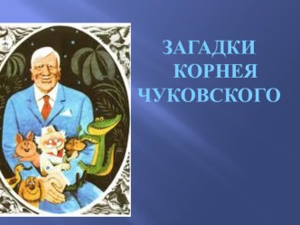 Презентация к внеклассному мероприятию Загадки Корнея Чуковского (1-4 классы)