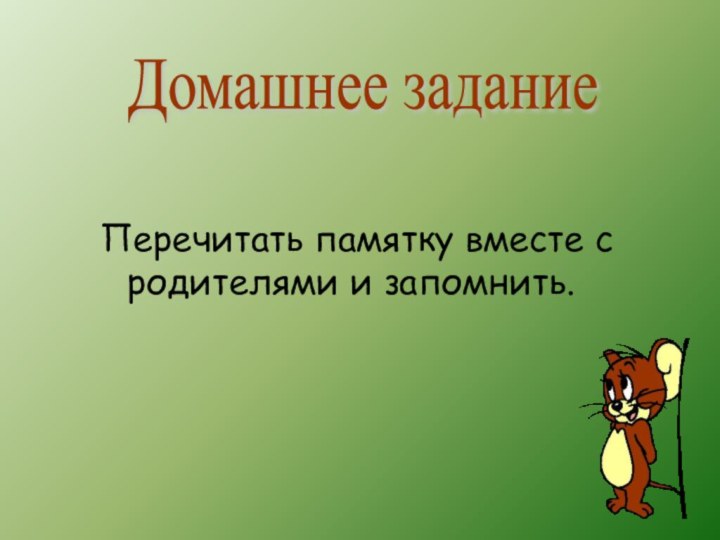 Перечитать памятку вместе с родителями и запомнить.Домашнее задание