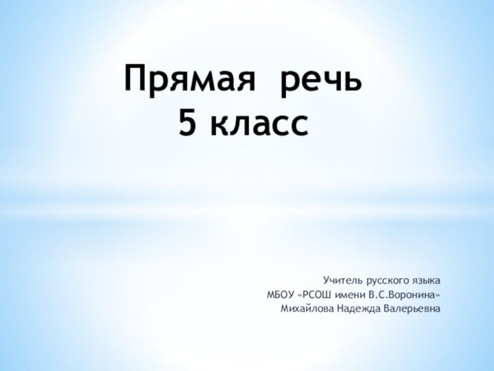 Учитель русского языка МБОУ «РСОШ имени В.С.Воронина»Михайлова Надежда ВалерьевнаПрямая речь 5 класс