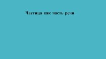 Презентация по русскому языку на тему Частица