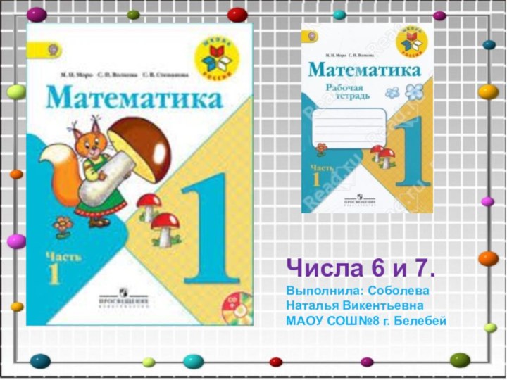 Числа 6 и 7.Выполнила: Соболева Наталья ВикентьевнаМАОУ СОШ№8 г. Белебей