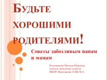 Презентация к родительскому собранию в 1 классе Будьте хорошими родителями! (советы заботливым папам и мамам)