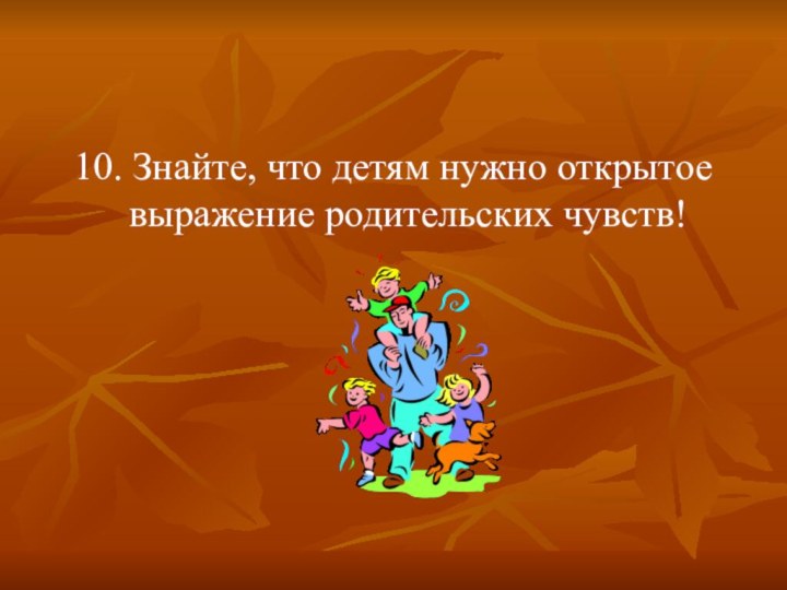 10. Знайте, что детям нужно открытое выражение родительских чувств!