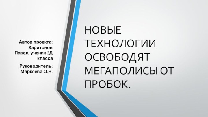 новые технологии освободят мегаполисы от пробок.Автор проекта: Харитонов Павел, ученик 3Д классаРуководитель: Маркеева О.Н.