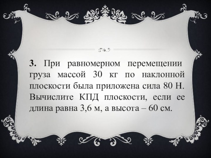 3. При равномерном перемещении груза массой 30 кг по наклонной плоскости была