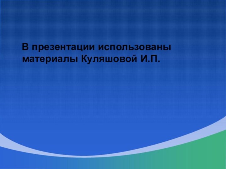 В презентации использованы материалы Куляшовой И.П.