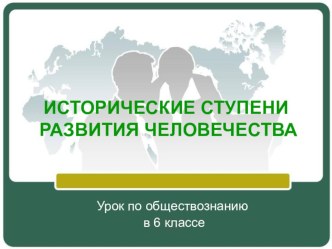 Исторические ступени развития общества. Презентация к уроку обществознания в 6 классе