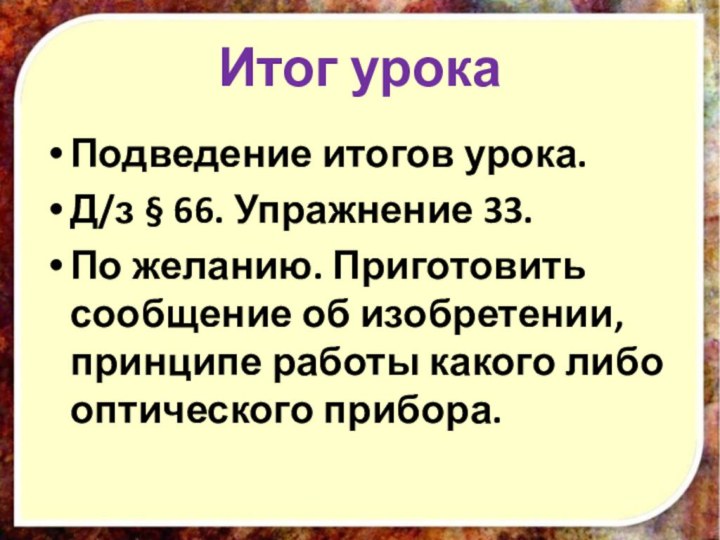 Итог урокаПодведение итогов урока.Д/з § 66. Упражнение 33.По желанию. Приготовить сообщение об