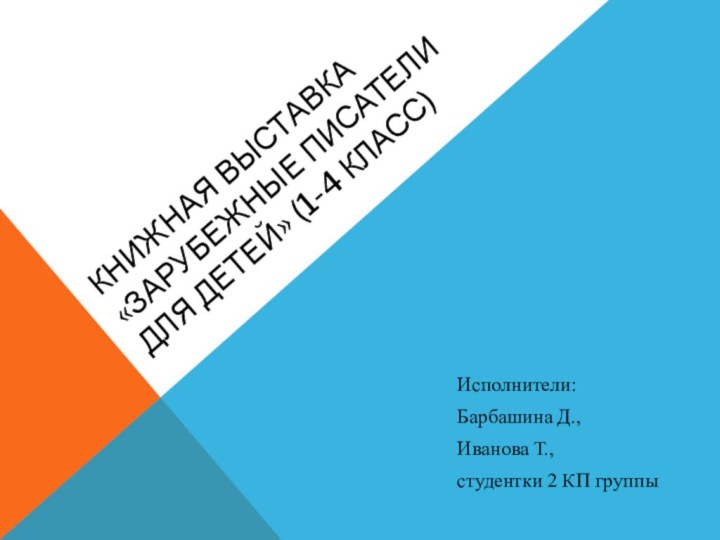 Книжная выставка «Зарубежные писатели для детей» (1-4 класс)Исполнители:Барбашина Д., Иванова Т.,студентки 2 КП группы