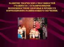 Презентация РАЗВИТИЕ ТВОРЧЕСКИХ СПОСОБНОСТЕЙ УЧАЩИХСЯ С ОГРАНИЧЕННЫМИ ВОЗМОЖНОСТЯМИ ЗДОРОВЬЯ В ПРОЦЕССЕ КОРРЕКЦИОННО-РАЗВИВАЮЩЕГО ОБУЧЕНИЯ