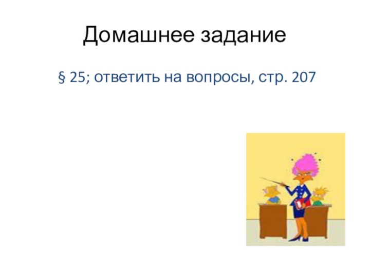 Домашнее задание § 25; ответить на вопросы, стр. 207