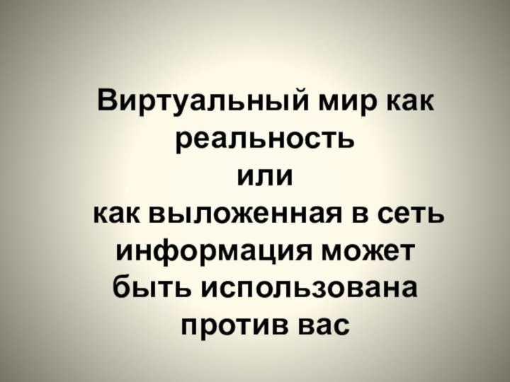 Виртуальный мир как реальность или как выложенная в сеть информация может быть использована против вас