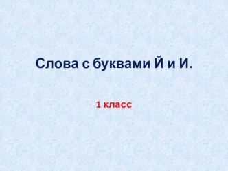 Презентация по русскому языку Слова с буквами Й и И.