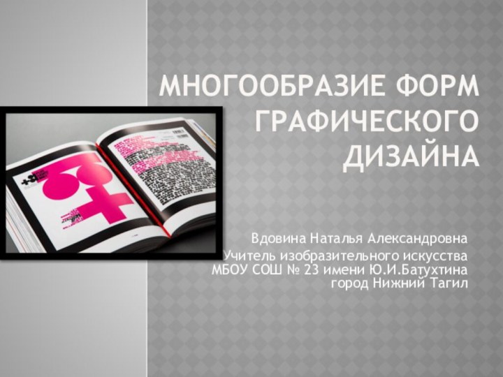 Многообразие форм графического дизайна Вдовина Наталья АлександровнаУчитель изобразительного искусства МБОУ СОШ №