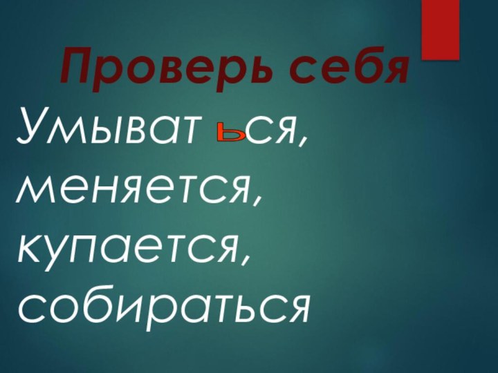 Проверь себяУмыват  ся,меняется,купается,собиратьсяь