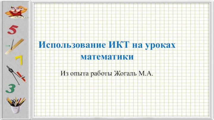 Использование ИКТ на уроках математикиИз опыта работы Жогаль М.А.