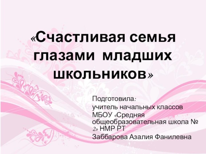 «Счастливая семья глазами младших школьников» Подготовила:учитель начальных классов МБОУ «Средняя общеобразовательная