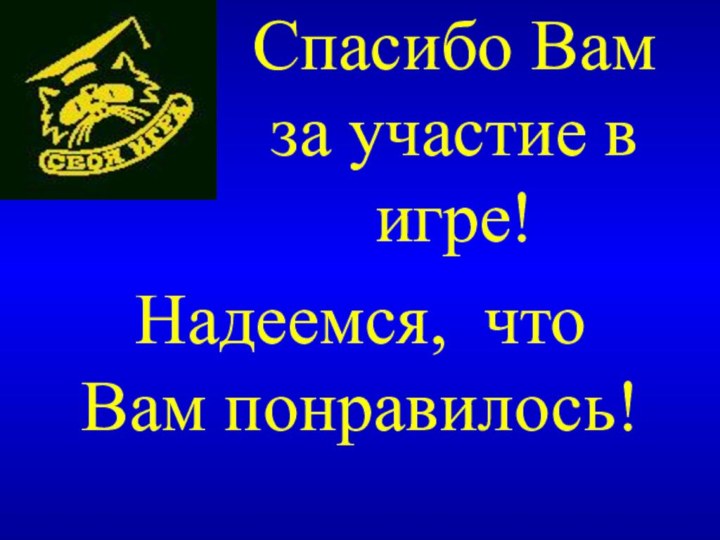 Спасибо Вам за участие в игре!Надеемся, что Вам понравилось!