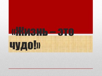 Презентация к классному часу Жизнь - это чудо!