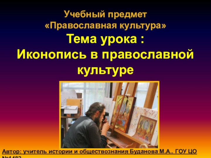 Учебный предмет  «Православная культура» Тема урока : Иконопись в православной культуреАвтор: