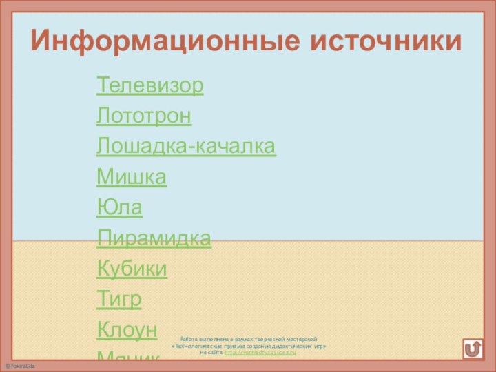 Информационные источникиТелевизорЛототронЛошадка-качалкаМишкаЮлаПирамидкаКубикиТигрКлоунМячикЗаяцМашинаКорабльТракторЖивая игрушка»Девочка© FokinaLida Работа выполнена в рамках творческой мастерской «Технологические приемы