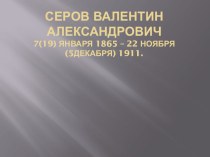 Презентация по искусству Серов Валентин Александрович