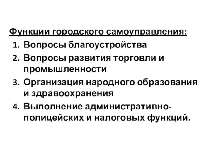 Функции городского самоуправления:Вопросы благоустройстваВопросы развития торговли и промышленностиОрганизация народного образования и здравоохраненияВыполнение административно-полицейских и налоговых функций.