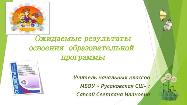 Ожидаемые результаты освоения образовательной программыУчитель начальных классовМБОУ « Русаковская СШ» :Сапсай Светлана Ивановна